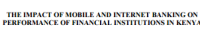 Image of THE IMPACT OF MOBILE AND INTERNET BANKING ON PERFORMANCE OF FINANCIAL INSTITUTIONS IN KENYA